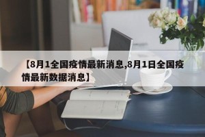 【8月1全国疫情最新消息,8月1日全国疫情最新数据消息】