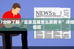 7分钟了解“皇豪互娱怎么买房卡”详细教程