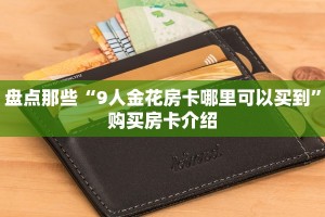 盘点那些“9人金花房卡哪里可以买到”购买房卡介绍