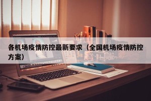 各机场疫情防控最新要求（全国机场疫情防控方案）