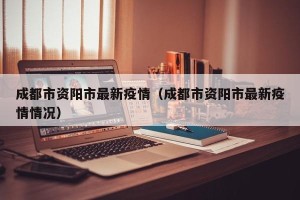 成都市资阳市最新疫情（成都市资阳市最新疫情情况）