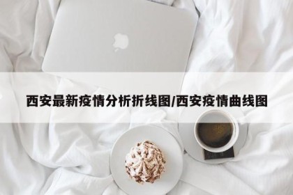 西安最新疫情分析折线图/西安疫情曲线图