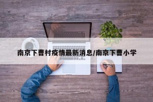 南京下曹村疫情最新消息/南京下曹小学