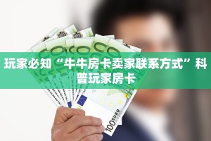 玩家必知“牛牛房卡卖家联系方式”科普玩家房卡