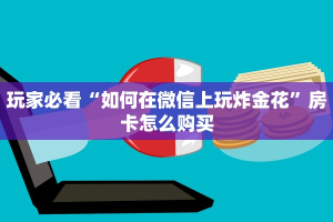 三分钟解决“微信炸金花怎么创建房间”详细房卡怎么充值教程