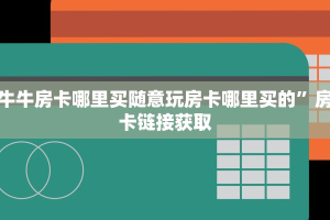 牛牛房卡哪里买随意玩房卡哪里买的”房卡链接获取
