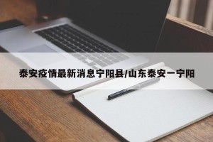 泰安疫情最新消息宁阳县/山东泰安一宁阳
