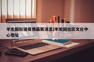 半淞园街道疫情最新消息/半淞园社区文化中心地址