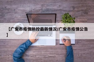 【广安市疫情防控最新情况/广安市疫情公告】
