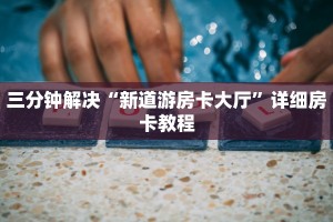 三分钟解决“新道游房卡大厅”详细房卡教程