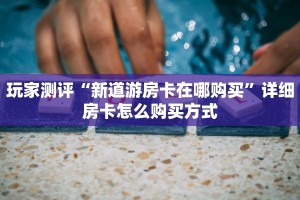玩家测评“新道游房卡在哪购买”详细房卡怎么购买方式