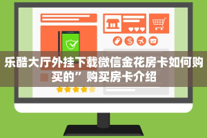 乐酷大厅外挂下载微信金花房卡如何购买的”购买房卡介绍