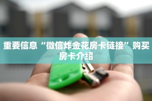 重要信息“微信炸金花房卡链接”购买房卡介绍