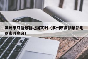 滨州市疫情最新地图实时（滨州市疫情最新地图实时查询）