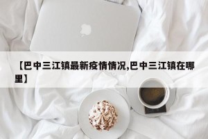 【巴中三江镇最新疫情情况,巴中三江镇在哪里】