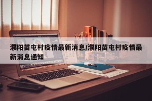 濮阳苗屯村疫情最新消息/濮阳苗屯村疫情最新消息通知