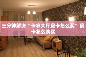 三分钟解决“卡农大厅房卡怎么买”房卡怎么购买