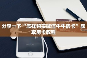 分享一下“怎样购买微信牛牛房卡”获取房卡教程