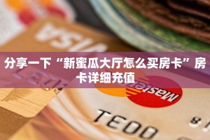 分享一下“新蜜瓜大厅怎么买房卡”房卡详细充值