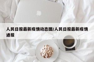 人民日报最新疫情动态图/人民日报最新疫情通报