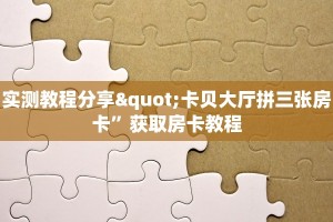 实测教程分享"卡贝大厅拼三张房卡”获取房卡教程