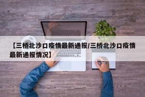 【三桥北沙口疫情最新通报/三桥北沙口疫情最新通报情况】