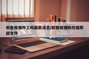 即墨疫情停工吗最新消息/即墨疫情防控指挥部文件