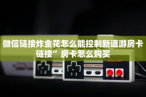 微信链接炸金花怎么能控制新道游房卡链接”房卡怎么购买