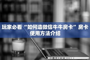 玩家必看“如何造微信牛牛房卡”房卡使用方法介绍