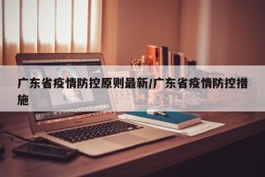 广东省疫情防控原则最新/广东省疫情防控措施