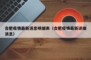 合肥疫情最新消息明细表（合肥疫情最新详细消息）