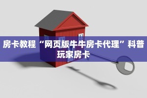 房卡教程“网页版牛牛房卡代理”科普玩家房卡