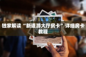 独家解读“新道游大厅房卡”详细房卡教程