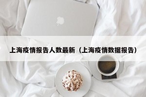 上海疫情报告人数最新（上海疫情数据报告）