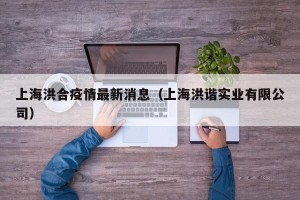上海洪合疫情最新消息（上海洪谐实业有限公司）