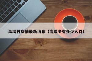 高增村疫情最新消息（高增乡有多少人口）