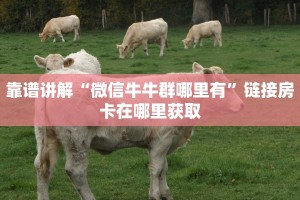 靠谱讲解“微信牛牛群哪里有”链接房卡在哪里获取
