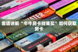 靠谱讲解“牛牛房卡找谁买”如何获取房卡