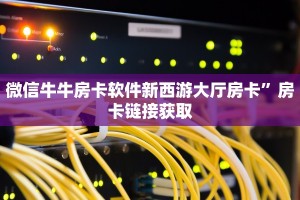 微信牛牛房卡软件新西游大厅房卡”房卡链接获取