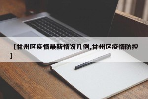 【甘州区疫情最新情况几例,甘州区疫情防控】