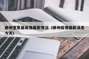 郴州宜章县疫情最新情况（郴州疫情最新消息今天）