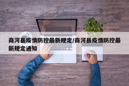 商河县疫情防控最新规定/商河县疫情防控最新规定通知