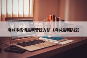 麻城市疫情最新管控方法（麻城最新防控）