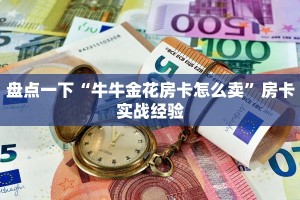 盘点一下“牛牛金花房卡怎么卖”房卡实战经验