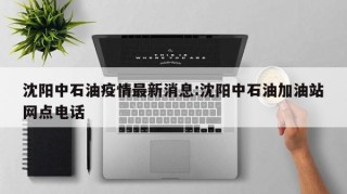 沈阳中石油疫情最新消息:沈阳中石油加油站网点电话