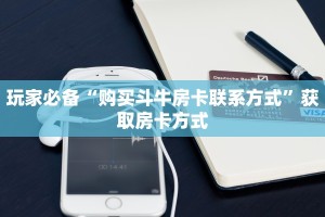 玩家必备“购买斗牛房卡联系方式”获取房卡方式
