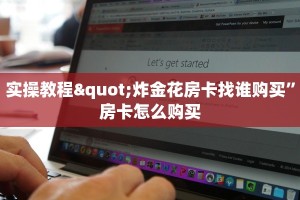 实操教程"炸金花房卡找谁购买”房卡怎么购买