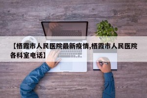 【栖霞市人民医院最新疫情,栖霞市人民医院各科室电话】