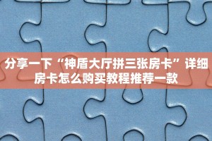 分享一下“神盾大厅拼三张房卡”详细房卡怎么购买教程推荐一款