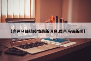【鹿邑马铺镇疫情最新消息,鹿邑马铺新闻】